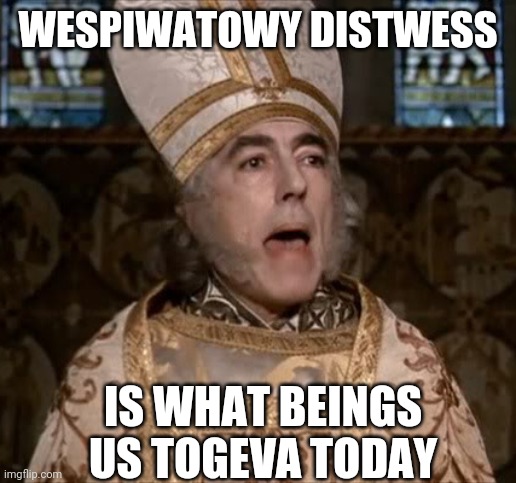 The Princess Bride's Impressive Clergyman | WESPIWATOWY DISTWESS; IS WHAT BEINGS US TOGEVA TODAY | image tagged in the princess bride's impressive clergyman | made w/ Imgflip meme maker