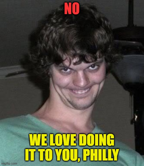 Creepy guy  | NO WE LOVE DOING IT TO YOU, PHILLY | image tagged in creepy guy | made w/ Imgflip meme maker