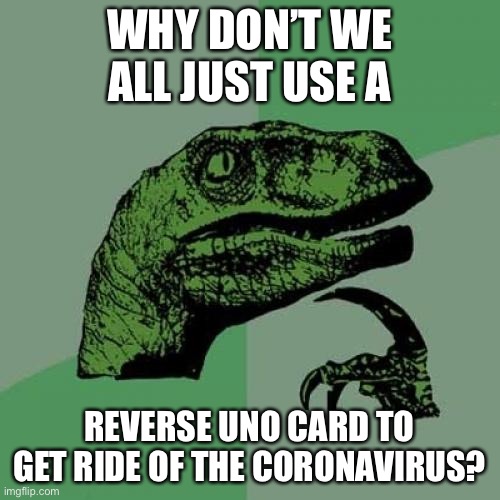 Philosoraptor | WHY DON’T WE ALL JUST USE A; REVERSE UNO CARD TO GET RIDE OF THE CORONAVIRUS? | image tagged in memes,philosoraptor | made w/ Imgflip meme maker