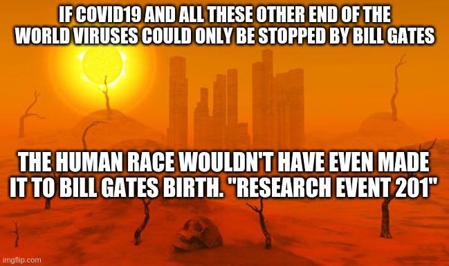 Covid19 SCAM | IF COVID19 AND ALL THESE OTHER END OF THE WORLD VIRUSES COULD ONLY BE STOPPED BY BILL GATES; THE HUMAN RACE WOULDN'T HAVE EVEN MADE IT TO BILL GATES BIRTH. "RESEARCH EVENT 201" | image tagged in covid19 scam,vaccines,bill gates,agenda21,depopulation,georgia guidestones | made w/ Imgflip meme maker
