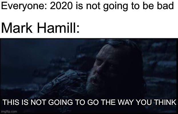 This Is Not Going To Go The Way You Think Star Wars Luke Skywalk | Everyone: 2020 is not going to be bad; Mark Hamill:; THIS IS NOT GOING TO GO THE WAY YOU THINK | image tagged in this is not going to go the way you think star wars luke skywalk | made w/ Imgflip meme maker