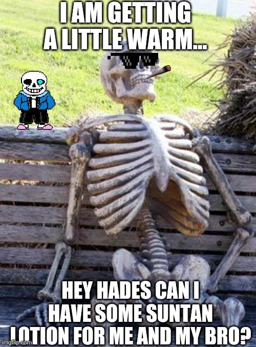 Waiting Skeleton Meme | I AM GETTING A LITTLE WARM... HEY HADES CAN I HAVE SOME SUNTAN LOTION FOR ME AND MY BRO? | image tagged in memes,waiting skeleton | made w/ Imgflip meme maker