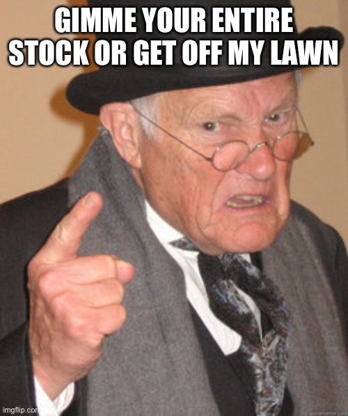 Back In My Day Meme | GIMME YOUR ENTIRE STOCK OR GET OFF MY LAWN | image tagged in memes,back in my day | made w/ Imgflip meme maker