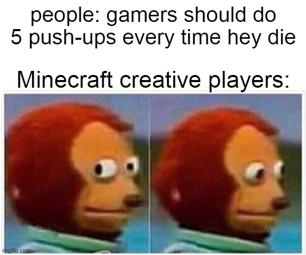 Monkey Puppet | people: gamers should do 5 push-ups every time hey die; Minecraft creative players: | image tagged in memes,monkey puppet | made w/ Imgflip meme maker