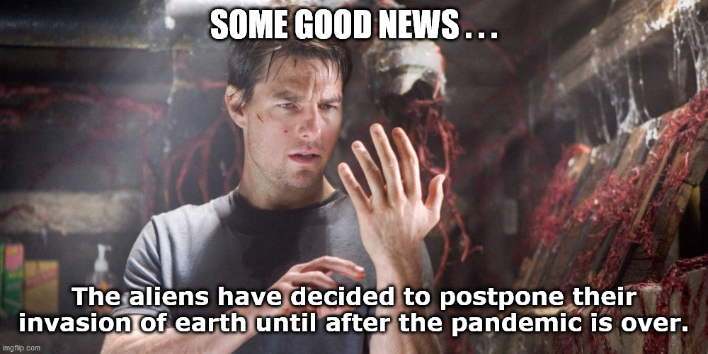 war of the worlds |  SOME GOOD NEWS . . . The aliens have decided to postpone their invasion of earth until after the pandemic is over. | image tagged in war of the worlds | made w/ Imgflip meme maker