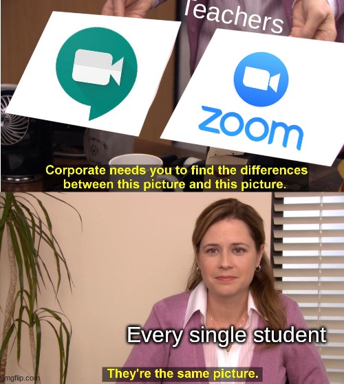 They're The Same Picture | Teachers; Every single student | image tagged in memes,they're the same picture | made w/ Imgflip meme maker