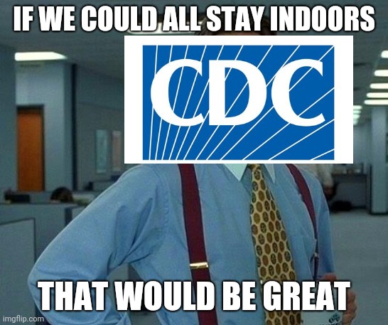 Direction's | IF WE COULD ALL STAY INDOORS; THAT WOULD BE GREAT | image tagged in memes,that would be great,cdc,coronavirus,covid-19 | made w/ Imgflip meme maker