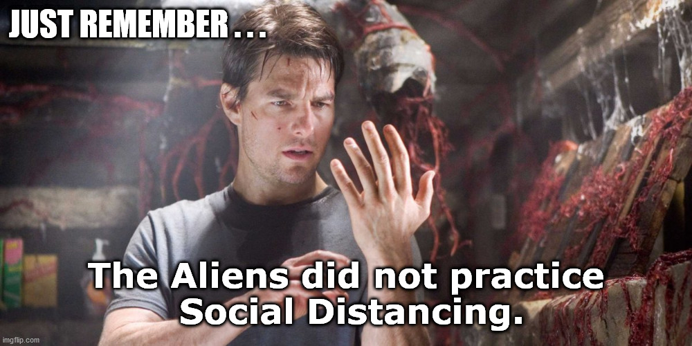  JUST REMEMBER . . . The Aliens did not practice
 Social Distancing. | image tagged in war of the worlds | made w/ Imgflip meme maker