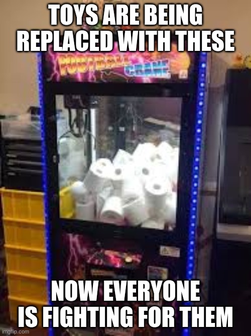 MORE TOILET PAPER MEMES | TOYS ARE BEING REPLACED WITH THESE; NOW EVERYONE IS FIGHTING FOR THEM | image tagged in toilet paper,funny,claw machine | made w/ Imgflip meme maker
