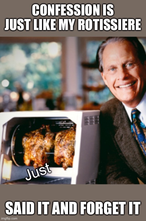 Ron Popeil | CONFESSION IS JUST LIKE MY ROTISSIERE; Just; SAID IT AND FORGET IT | image tagged in ron popeil,terrible puns,memes,funny,bad puns,bad pun | made w/ Imgflip meme maker