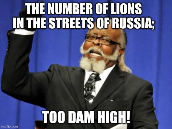 Too Damn High | THE NUMBER OF LIONS IN THE STREETS OF RUSSIA;; TOO DAM HIGH! | image tagged in memes,too damn high | made w/ Imgflip meme maker