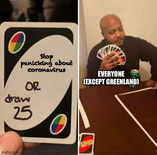 UNO or Draw 25 | EVERYONE (EXCEPT GREENLAND); Stop panicking about coronavirus | image tagged in uno or draw 25 | made w/ Imgflip meme maker