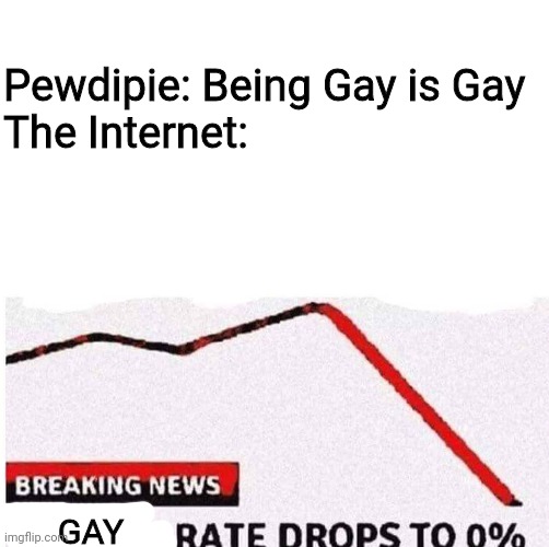 Death rate drops to 0% | Pewdipie: Being Gay is Gay
The Internet:; GAY | image tagged in death rate drops to 0,memes,funny,funny memes,funny meme,pewdiepie | made w/ Imgflip meme maker