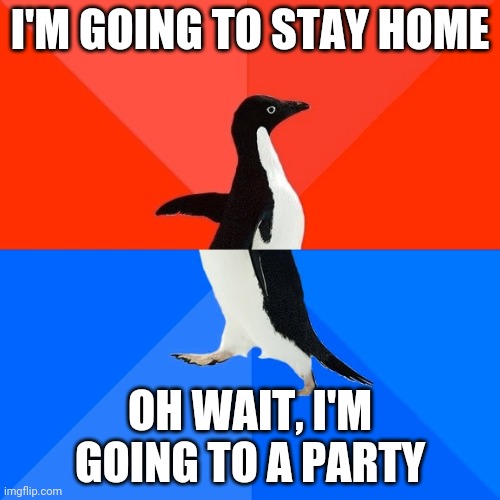 Socially Awesome Awkward Penguin | I'M GOING TO STAY HOME; OH WAIT, I'M GOING TO A PARTY | image tagged in memes,socially awesome awkward penguin | made w/ Imgflip meme maker