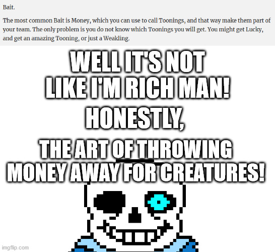The Art Of Throwing Away Money for Creatures | WELL IT'S NOT LIKE I'M RICH MAN! HONESTLY, THE ART OF THROWING MONEY AWAY FOR CREATURES! | image tagged in the art of throwing away money for creatures,sans,meme,website | made w/ Imgflip meme maker
