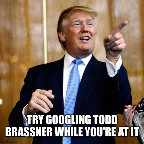 Donal Trump Birthday | TRY GOOGLING TODD BRASSNER WHILE YOU'RE AT IT | image tagged in donal trump birthday | made w/ Imgflip meme maker