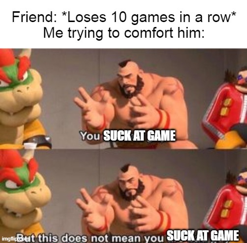 Don't I at least get a medal for effort | Friend: *Loses 10 games in a row*
Me trying to comfort him:; SUCK AT GAME; SUCK AT GAME | image tagged in you are bad guy but that does not mean you are bad guy,xbox,gaming,dank memes,funny memes,funny | made w/ Imgflip meme maker