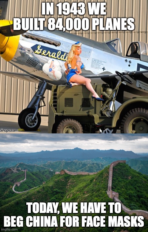 IN 1943 WE BUILT 84,000 PLANES; TODAY, WE HAVE TO BEG CHINA FOR FACE MASKS | image tagged in great wall of china,warbird pinup p-51d mustange | made w/ Imgflip meme maker