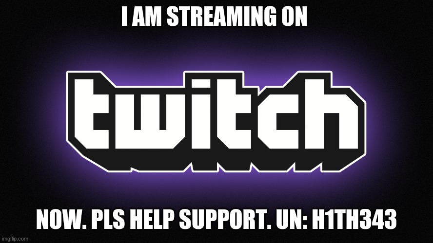 twitch logo | I AM STREAMING ON; NOW. PLS HELP SUPPORT. UN: H1TH343 | image tagged in twitch logo | made w/ Imgflip meme maker