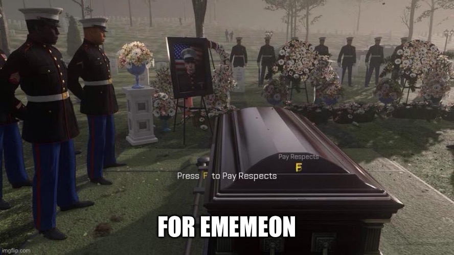 Press F to Pay Respects | FOR EMEMEON | image tagged in press f to pay respects | made w/ Imgflip meme maker