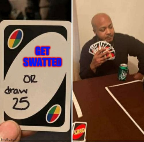 UNO or Draw 25 | GET SWATTED | image tagged in uno or draw 25 | made w/ Imgflip meme maker