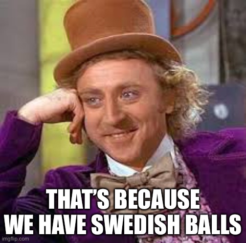 Gene Wilder | THAT’S BECAUSE WE HAVE SWEDISH BALLS | image tagged in gene wilder | made w/ Imgflip meme maker