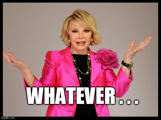 JOAN RIVERS SAYS . . . | WHATEVER . . . | image tagged in whatever,funny,joan rivers,sarcasm | made w/ Imgflip meme maker