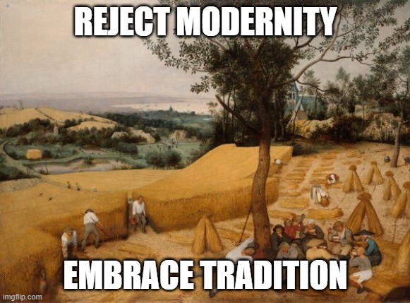 Tradition | REJECT MODERNITY; EMBRACE TRADITION | image tagged in tradition | made w/ Imgflip meme maker
