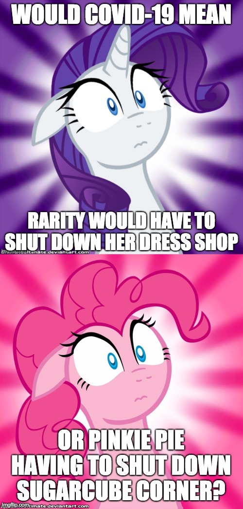 It's closing businesses all over the US, would it do the same all over equestria! | WOULD COVID-19 MEAN; RARITY WOULD HAVE TO SHUT DOWN HER DRESS SHOP; OR PINKIE PIE HAVING TO SHUT DOWN SUGARCUBE CORNER? | image tagged in shocked pinkie pie,shocked rarity,memes,covid-19,closing businesses,my little pony | made w/ Imgflip meme maker
