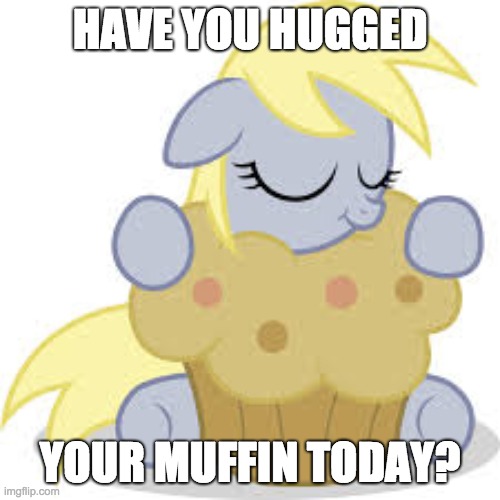 Hug your muffin | HAVE YOU HUGGED; YOUR MUFFIN TODAY? | image tagged in derpy hugs her muffin,memes,muffins,hugs | made w/ Imgflip meme maker