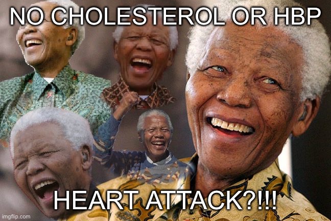 Mandela Laughing in Quarantine | NO CHOLESTEROL OR HBP; HEART ATTACK?!!! | image tagged in mandela laughing in quarantine | made w/ Imgflip meme maker