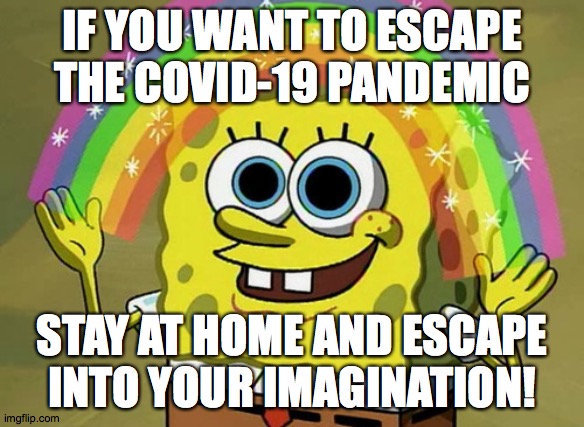 Perfect way to relax, and stay safe! | IF YOU WANT TO ESCAPE THE COVID-19 PANDEMIC; STAY AT HOME AND ESCAPE INTO YOUR IMAGINATION! | image tagged in memes,imagination spongebob,covid-19 | made w/ Imgflip meme maker
