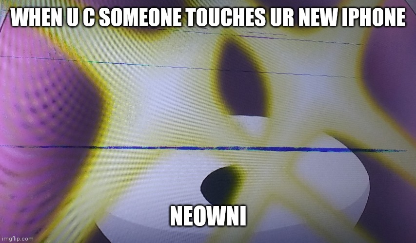 WHEN U C SOMEONE TOUCHES UR NEW IPHONE; NEOWNI | image tagged in funny memes | made w/ Imgflip meme maker