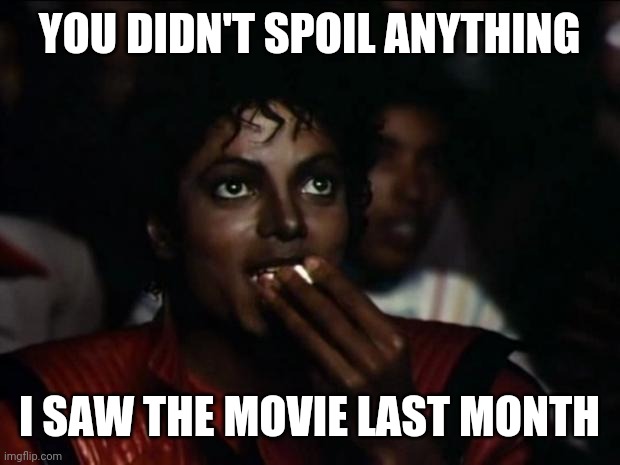 Michael Jackson Popcorn Meme | YOU DIDN'T SPOIL ANYTHING I SAW THE MOVIE LAST MONTH | image tagged in memes,michael jackson popcorn | made w/ Imgflip meme maker