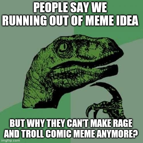 Philosoraptor | PEOPLE SAY WE RUNNING OUT OF MEME IDEA; BUT WHY THEY CAN'T MAKE RAGE AND TROLL COMIC MEME ANYMORE? | image tagged in memes,philosoraptor | made w/ Imgflip meme maker