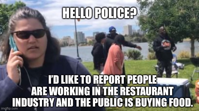 Karona | HELLO POLICE? I’D LIKE TO REPORT PEOPLE ARE WORKING IN THE RESTAURANT INDUSTRY AND THE PUBLIC IS BUYING FOOD. | image tagged in coronavirus,karen | made w/ Imgflip meme maker