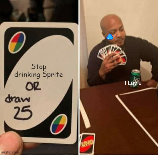 UNO Draw 25 Cards | Stop drinking Sprite; I Luv u | image tagged in memes,uno draw 25 cards | made w/ Imgflip meme maker