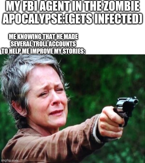 just look at the flowers | MY FBI AGENT IN THE ZOMBIE APOCALYPSE:(GETS INFECTED); ME KNOWING THAT HE MADE SEVERAL TROLL ACCOUNTS TO HELP ME IMPROVE MY STORIES: | image tagged in just look at the flowers | made w/ Imgflip meme maker