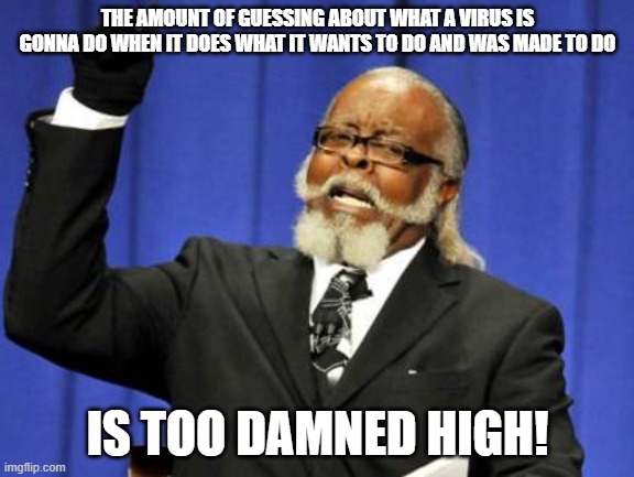 Too Damn High | THE AMOUNT OF GUESSING ABOUT WHAT A VIRUS IS GONNA DO WHEN IT DOES WHAT IT WANTS TO DO AND WAS MADE TO DO; IS TOO DAMNED HIGH! | image tagged in memes,too damn high | made w/ Imgflip meme maker