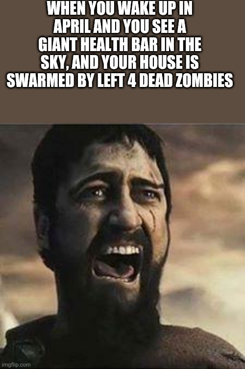 Confused Screaming | WHEN YOU WAKE UP IN APRIL AND YOU SEE A GIANT HEALTH BAR IN THE SKY, AND YOUR HOUSE IS SWARMED BY LEFT 4 DEAD ZOMBIES | image tagged in confused screaming | made w/ Imgflip meme maker