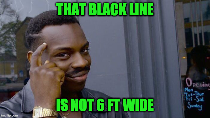 Roll Safe Think About It Meme | THAT BLACK LINE IS NOT 6 FT WIDE | image tagged in memes,roll safe think about it | made w/ Imgflip meme maker