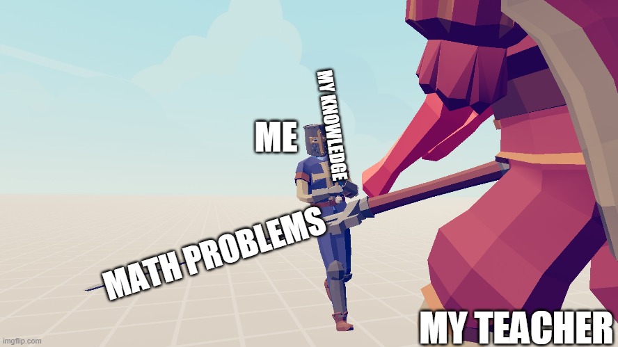 Me and my knowledge vs my teacher and her maths problems | MY KNOWLEDGE; ME; MATH PROBLEMS; MY TEACHER | image tagged in squire vs king | made w/ Imgflip meme maker