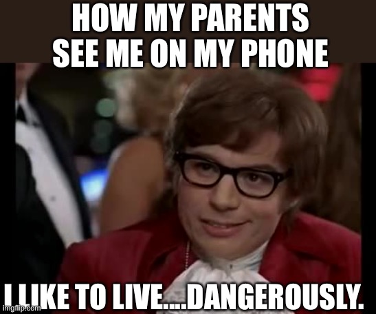 I Too Like To Live Dangerously | HOW MY PARENTS SEE ME ON MY PHONE; I LIKE TO LIVE....DANGEROUSLY. | image tagged in memes,i too like to live dangerously | made w/ Imgflip meme maker