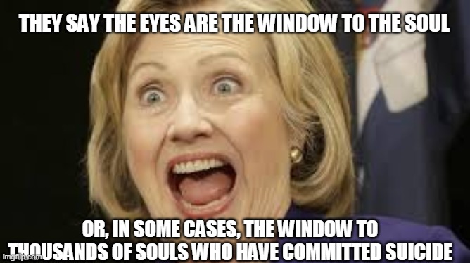 This will pass through if the moderators thing it's funny. |  THEY SAY THE EYES ARE THE WINDOW TO THE SOUL; OR, IN SOME CASES, THE WINDOW TO THOUSANDS OF SOULS WHO HAVE COMMITTED SUICIDE | image tagged in hillary clinton,eyes,soul,suicide | made w/ Imgflip meme maker