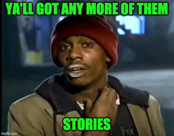 Y'all Got Any More Of That Meme | YA'LL GOT ANY MORE OF THEM STORIES | image tagged in memes,y'all got any more of that | made w/ Imgflip meme maker