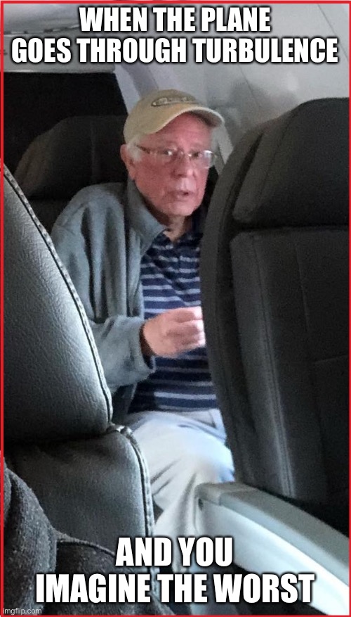 Nervous Bernie In 1st-Class | WHEN THE PLANE GOES THROUGH TURBULENCE; AND YOU IMAGINE THE WORST | image tagged in nervous bernie in 1st-class | made w/ Imgflip meme maker