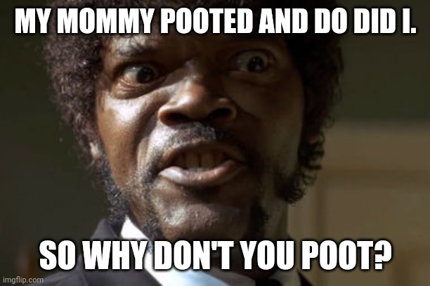 Crazy-Eyed Sam Jackson | MY MOMMY POOTED AND DO DID I. SO WHY DON'T YOU POOT? | image tagged in crazy-eyed sam jackson | made w/ Imgflip meme maker