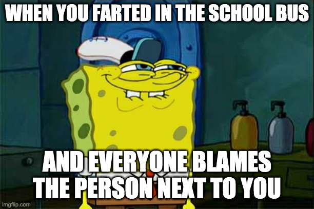 Don't You Squidward | WHEN YOU FARTED IN THE SCHOOL BUS; AND EVERYONE BLAMES THE PERSON NEXT TO YOU | image tagged in memes,don't you squidward | made w/ Imgflip meme maker