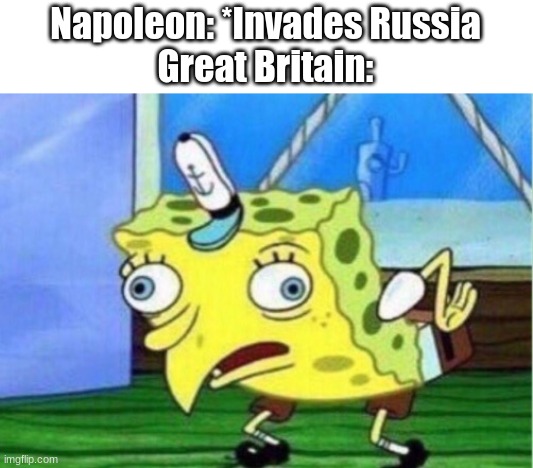 Mocking Spongebob Meme | Napoleon: *Invades Russia
Great Britain: | image tagged in memes,mocking spongebob | made w/ Imgflip meme maker