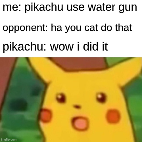 Surprised Pikachu | me: pikachu use water gun; opponent: ha you cat do that; pikachu: wow i did it | image tagged in memes,surprised pikachu | made w/ Imgflip meme maker
